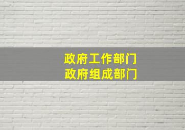 政府工作部门 政府组成部门